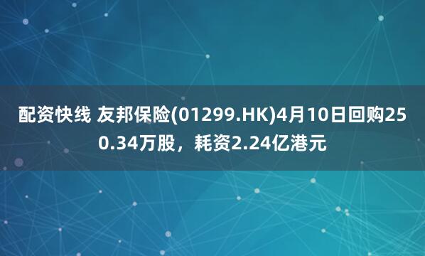 配资快线 友邦保险(01299.HK)4月10日回购250.34万股，耗资2.24亿港元