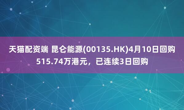 天猫配资端 昆仑能源(00135.HK)4月10日回购515.74万港元，已连续3日回购